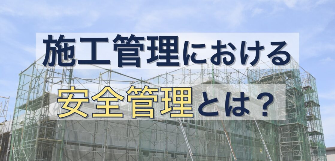 施工管理における安全管理とは？安全管理の重要性や業務内容について