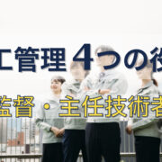 施工管理の役職は4つ｜現場監督、監理技術者等の内容と違いを紹介