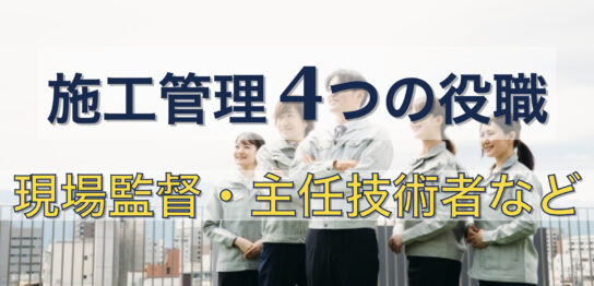 施工管理の役職は4つ｜現場監督、監理技術者等の内容と違いを紹介