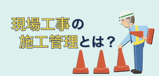 現場工事の施工管理とは？施工管理技士や現場監督の仕事内容を紹介