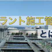 プラント施工管理とは？仕事内容やプラント施工管理をするメリットを紹介