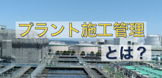 プラント施工管理とは？仕事内容やプラント施工管理をするメリットを紹介