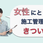 女性にとって施工管理の仕事はきつい？男女比率・向いているジャンルを紹介