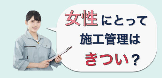 女性にとって施工管理の仕事はきつい？男女比率・向いているジャンルを紹介