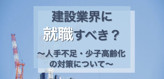 建設業界に就職・転職を考える人必見！人手不足問題や今後の対策について